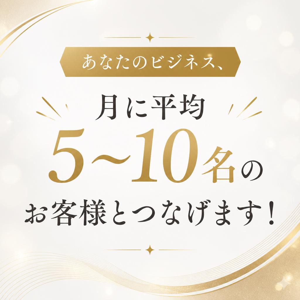 あなたのビジネス、月に平均5〜10名のお客様とつなげます！
